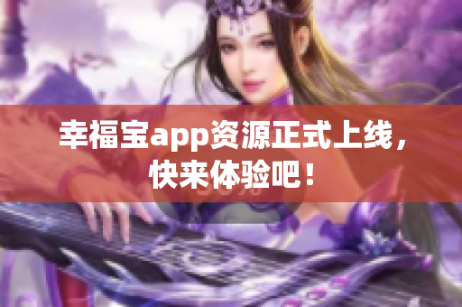 幸福宝app资源正式上线，快来体验吧！