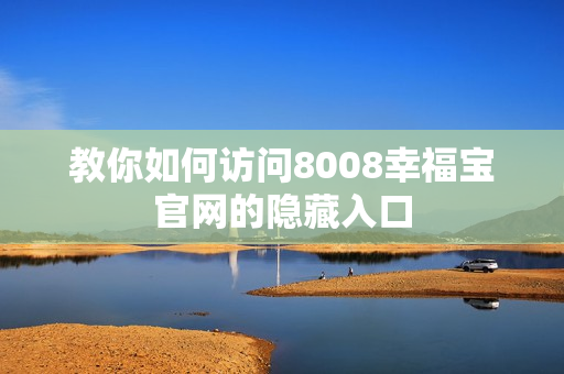 教你如何访问8008幸福宝官网的隐藏入口
