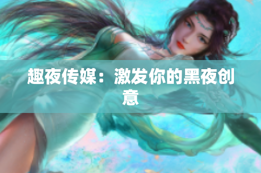 趣夜传媒：激发你的黑夜创意