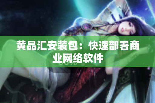 黄品汇安装包：快速部署商业网络软件