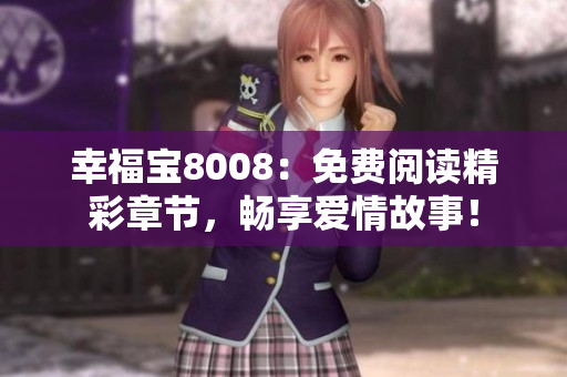 幸福宝8008：免费阅读精彩章节，畅享爱情故事！