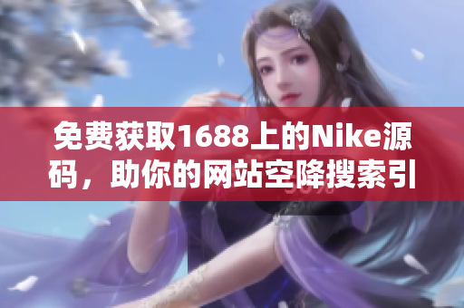 免费获取1688上的Nike源码，助你的网站空降搜索引擎前排