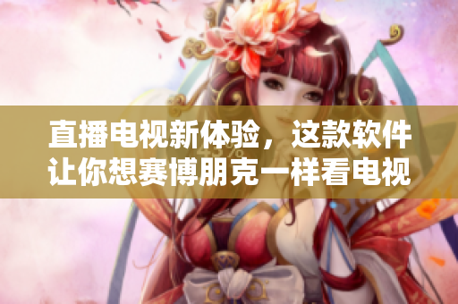 直播电视新体验，这款软件让你想赛博朋克一样看电视