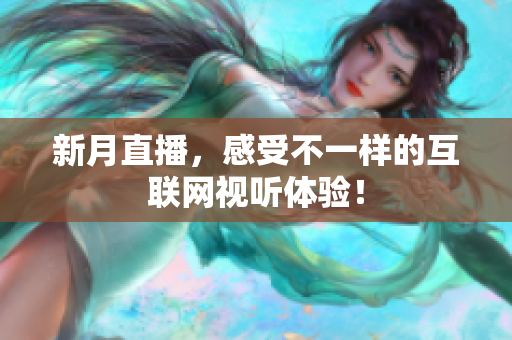 新月直播，感受不一样的互联网视听体验！