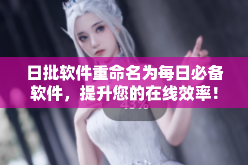 日批软件重命名为每日必备软件，提升您的在线效率！