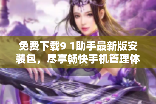 免费下载9 1助手最新版安装包，尽享畅快手机管理体验