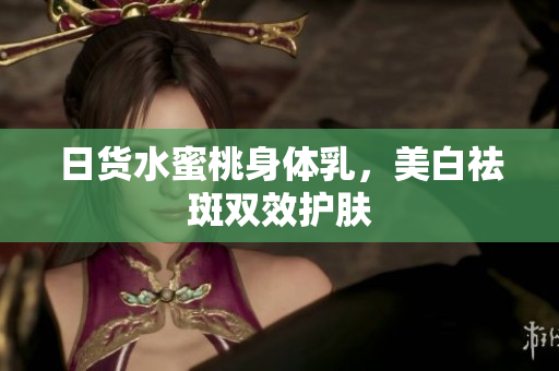 日货水蜜桃身体乳，美白祛斑双效护肤
