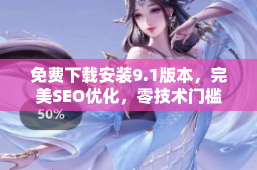 免费下载安装9.1版本，完美SEO优化，零技术门槛
