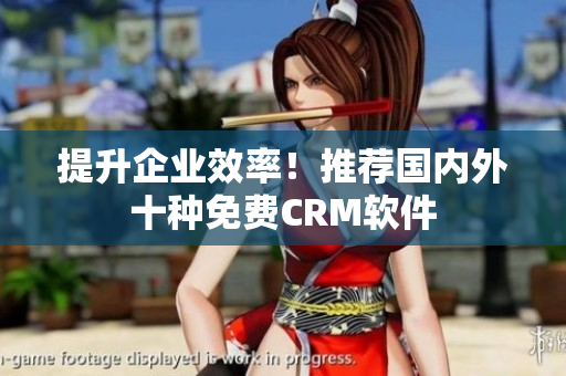 提升企业效率！推荐国内外十种免费CRM软件