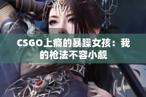 CSGO上瘾的暴躁女孩：我的枪法不容小觑