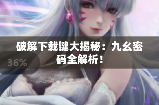 破解下载键大揭秘：九幺密码全解析！