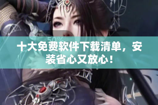 十大免费软件下载清单，安装省心又放心！