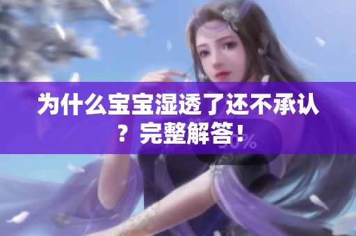 为什么宝宝湿透了还不承认？完整解答！