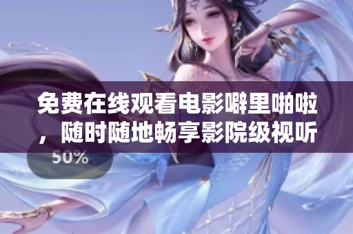 免费在线观看电影噼里啪啦，随时随地畅享影院级视听体验