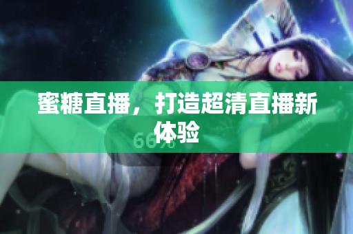 蜜糖直播，打造超清直播新体验