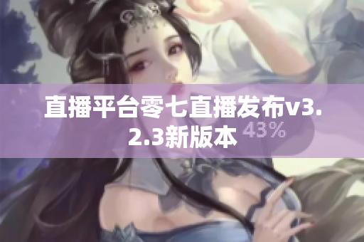 直播平台零七直播发布v3.2.3新版本