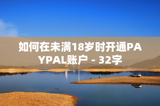 如何在未满18岁时开通PAYPAL账户 - 32字