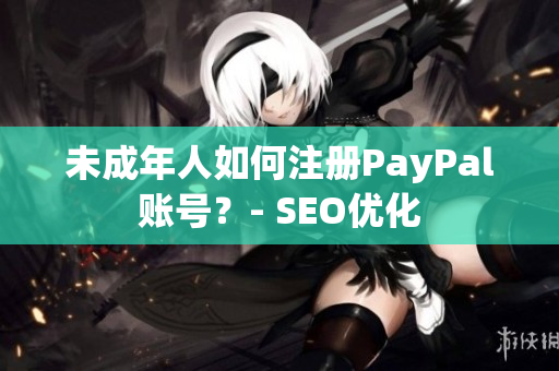 未成年人如何注册PayPal账号？- SEO优化