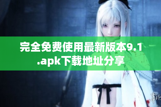 完全免费使用最新版本9.1.apk下载地址分享