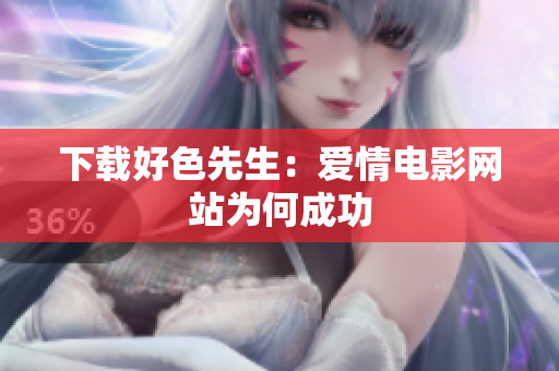 下载好色先生：爱情电影网站为何成功