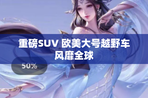 重磅SUV 欧美大号越野车风靡全球