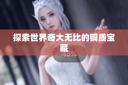 探索世界奇大无比的铜质宝藏