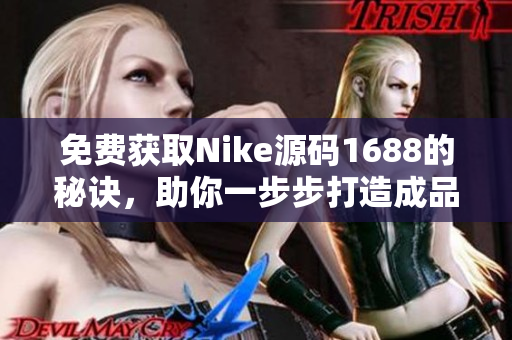 免费获取Nike源码1688的秘诀，助你一步步打造成品网站