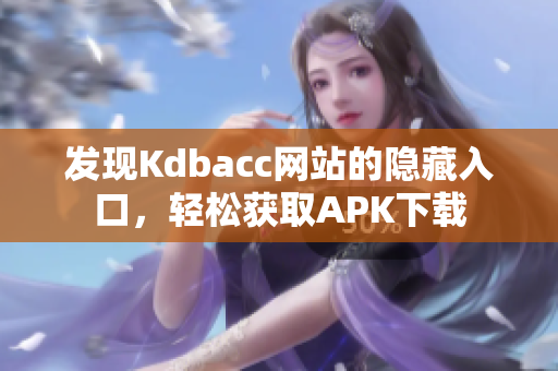 发现Kdbacc网站的隐藏入口，轻松获取APK下载