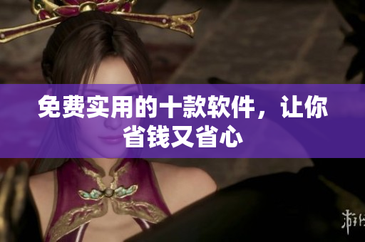 免费实用的十款软件，让你省钱又省心