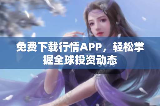 免费下载行情APP，轻松掌握全球投资动态
