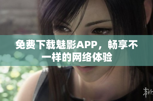 免费下载魅影APP，畅享不一样的网络体验