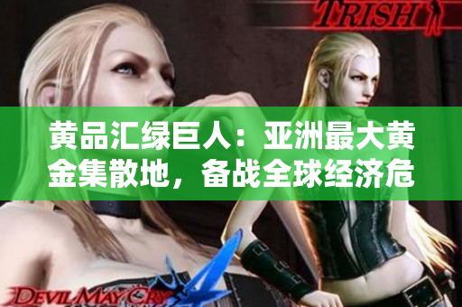 黄品汇绿巨人：亚洲最大黄金集散地，备战全球经济危机