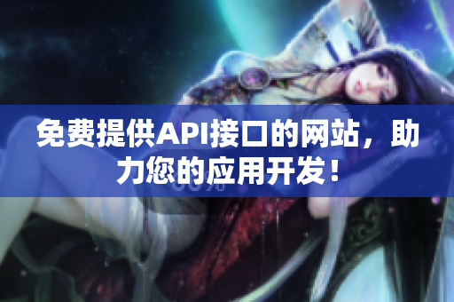 免费提供API接口的网站，助力您的应用开发！