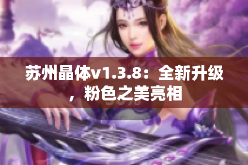 苏州晶体v1.3.8：全新升级，粉色之美亮相