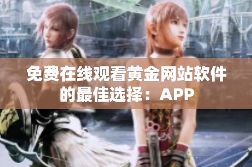 免费在线观看黄金网站软件的最佳选择：APP