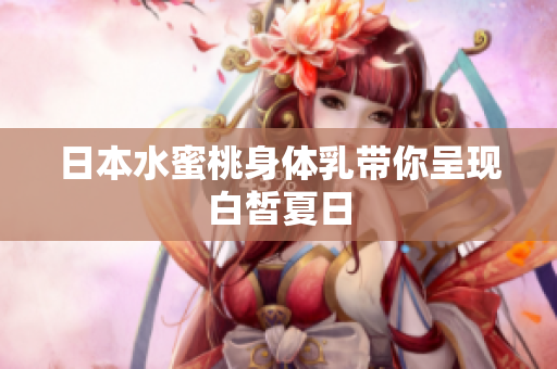 日本水蜜桃身体乳带你呈现白皙夏日