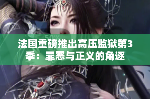 法国重磅推出高压监狱第3季：罪恶与正义的角逐