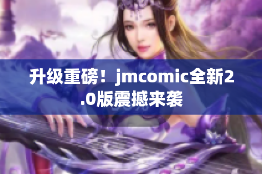 升级重磅！jmcomic全新2.0版震撼来袭