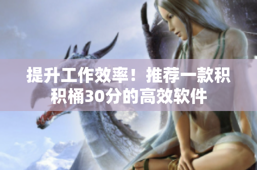 提升工作效率！推荐一款积积桶30分的高效软件