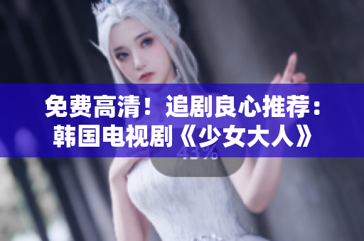 免费高清！追剧良心推荐：韩国电视剧《少女大人》