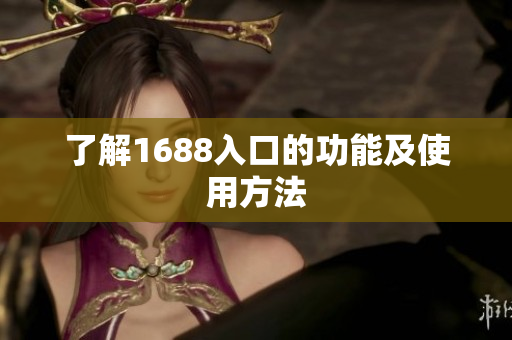 了解1688入口的功能及使用方法