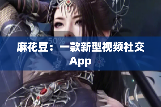 麻花豆：一款新型视频社交App