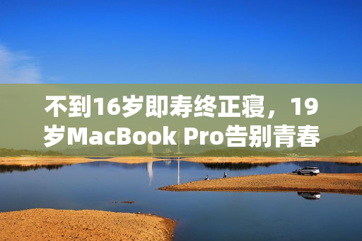 不到16岁即寿终正寝，19岁MacBook Pro告别青春