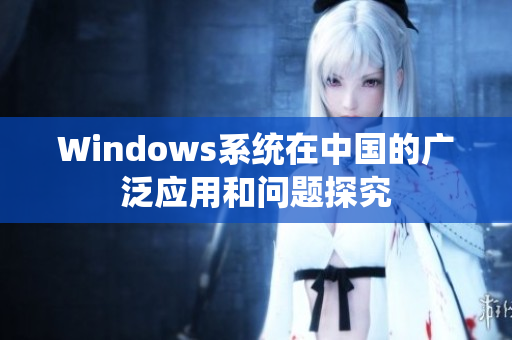 Windows系统在中国的广泛应用和问题探究