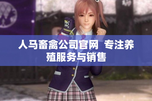 人马畜禽公司官网  专注养殖服务与销售