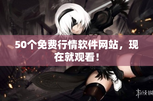 50个免费行情软件网站，现在就观看！