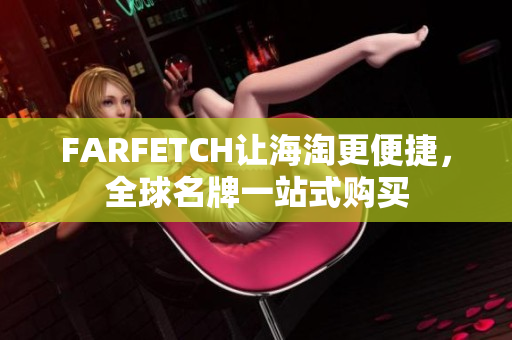 FARFETCH让海淘更便捷，全球名牌一站式购买