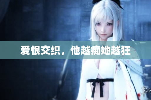 爱恨交织，他越痴她越狂