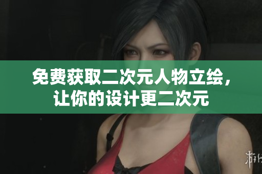 免费获取二次元人物立绘，让你的设计更二次元