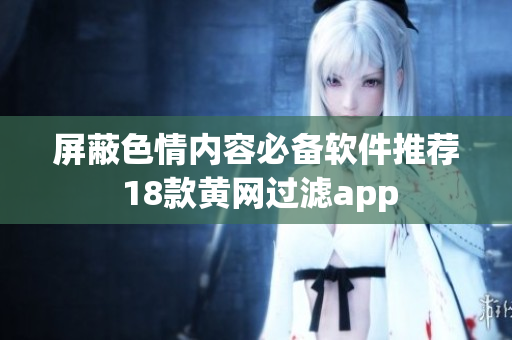 屏蔽色情内容必备软件推荐 18款黄网过滤app